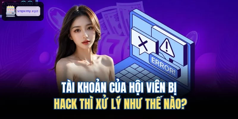 Hướng xử lý khi tài khoản hội viên bị xâm nhập trái phép